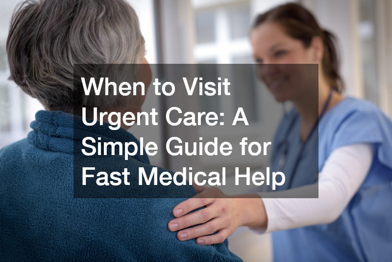 When to Visit Urgent Care  A Simple Guide for Fast Medical Help